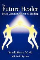 The Future Healer: Spirit Communication on Healing - Ronald Henry - cover