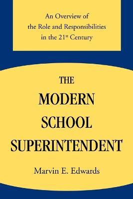 The Modern School Superintendent: An Overview of the Role and Responsibilities in the 21st Century - Marvin E Edwards - cover