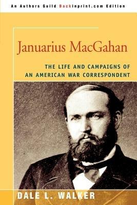Januarius MacGahan: The Life and Campaigns of an American War Correspondent - Dale L Walker - cover