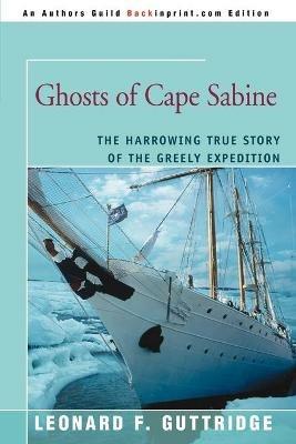 Ghosts of Cape Sabine: The Harrowing True Story of the Greely Expedition - Leonard F Guttridge - cover