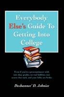 Everybody Else's Guide to Getting Into College: Even If You're a Procrastinator with Just Okay Grades, No Real Hobbies, Test Scores That Suck, and You - Deshannee' D Johnice - cover