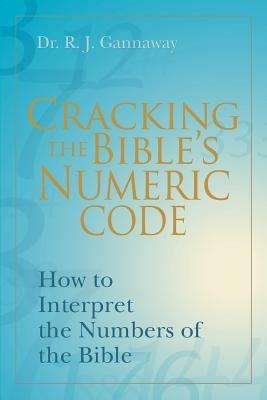 Cracking the Bible's Numeric Code: How to Interpret the Numbers of the Bible - Randall Gannaway - cover