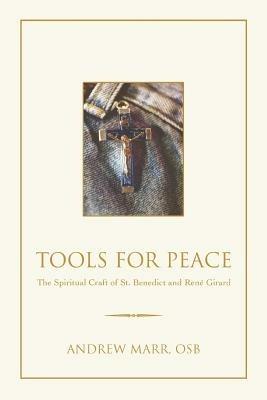 Tools for Peace: The Spiritual Craft of St. Benedict and Rene Girard - Andrew Marr - cover