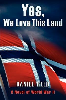 Yes, We Love This Land: A Novel of World War II - Daniel Reed - cover