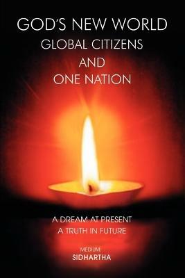 God's New World Global Citizens and One Nation: A Dream at Present, A Truth in Future - Sidhartha Gauri - cover