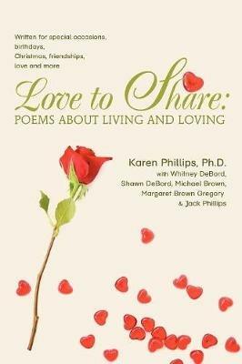 Love to Share: Poems about Living and Loving: Written for Special Occasions, Birthdays, Christmas, Friendships, Love and More - Karen Phillips - cover