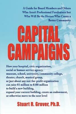 Capital Campaigns: A Guide for Board Members and Others Who Aren't Professional Fundraisers but Who Will Be the Heroes Who Create a Better Community - Stuart R Grover - cover