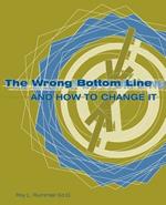 The Wrong Bottom Line: and How to Change It