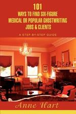 101 Ways to Find Six-Figure Medical or Popular Ghostwriting Jobs & Clients: A Step-by-Step Guide