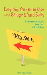 Everything You Need to Know about Garage & Yard Sales: Be Better Organized, Have Fun, and Sell More