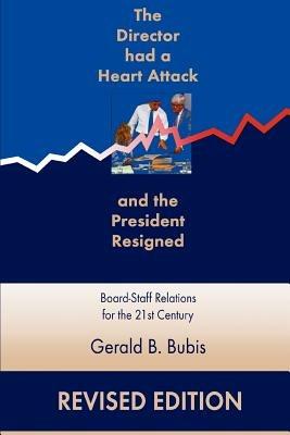 The Director Had a Heart Attack and the President Resigned: Board-Staff Relations for the 21st Century - Gerald Bubis - cover