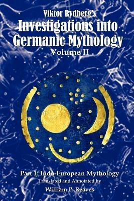 Viktor Rydberg's Investigations into Germanic Mythology, Volume II, Part 1: Indo-European Mythology - William P Reaves - cover