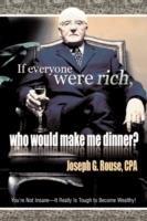 If Everyone Were Rich, Who Would Make Me Dinner?: You're Not Insane-It Really Is Tough to Become Wealthy! - Joseph G Rouse - cover