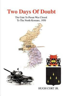 Two Days of Doubt: The Gate to Pusan Was Closed to the North Koreans, 1950 - Hugh Cort - cover