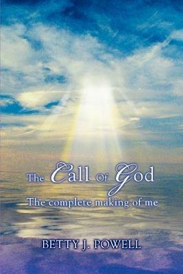 The Call Of God: The complete making of me - Betty J Powell - cover
