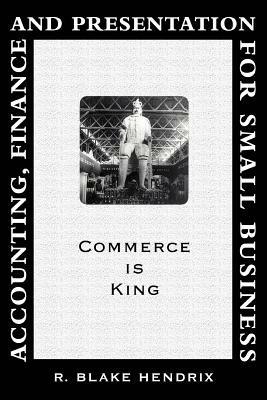 Accounting, Finance and Presentation for Small Business: Commerce Is King - R Blake Hendrix - cover