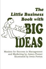 The Little Business Book With BIG IDEAS: Maxims for Success in Management and Marketing