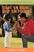 Start 'em Right . Keep 'em Playing: Skills, Drills, and Strategies for Coaching Young Ball Players - Michael J Schmidt - cover