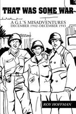 That Was Some War: A G.I.'s Misadventures December 1942-December 1945