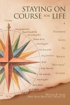 Staying on Course for Life: A Handbook Guide to Biblical Nouthetic Counsel - Michael R Smith - cover