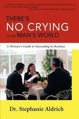 There's No Crying in the Man's World: A Woman's Guide to Succeeding in Business - Stephanie Aldrich - cover