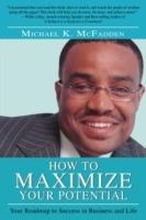 How to Maximize Your Potential: Your Roadmap to Success in Business and Life - Michael K McFadden - cover