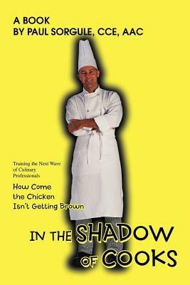 In the Shadow of Cooks: How Come the Chicken Isn't Getting Brown - Paul Sorgule - cover