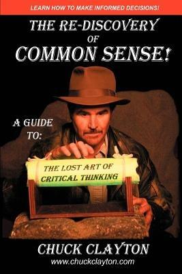 The Re-Discovery of Common Sense: A Guide To: The Lost Art of Critical Thinking - Charles W Clayton - cover