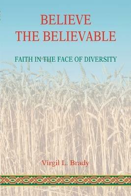 Believe The Believable: Faith In The Face Of Diversity - Virgil L Brady - cover