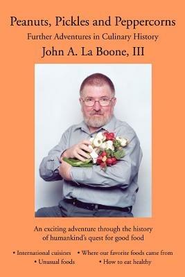 Peanuts, Pickles and Peppercorns: Further Adventures in Culinary History - John A La Boone - cover