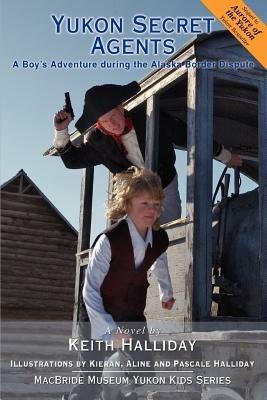 Yukon Secret Agents: A Boy's Adventure during the Alaska Border Dispute - Keith Halliday - cover