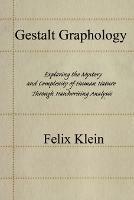 Gestalt Graphology: Exploring the Mystery and Complexity of Human Nature Through Handwriting Analysis - Felix Klein - cover