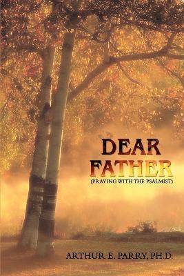 Dear Father: (Praying with the Psalmist) - Arthur E Parry - cover