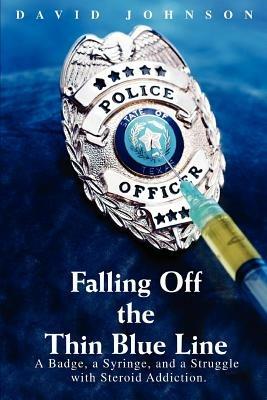 Falling Off The Thin Blue Line: A Badge, a Syringe, and a Struggle with Steroid Addiction. - David Johnson - cover