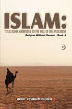 Islam: Total Blind Surrender to the Will of the Antichrist: Religion Without Reason - Book 4