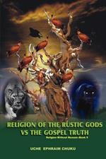 Religion of the Rustic Gods vs. the Gospel Truth: Religion Without Reason - Book 5