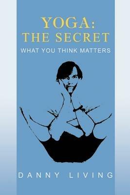 Yoga: The Secret: What You Think Matters - Danny Living - cover