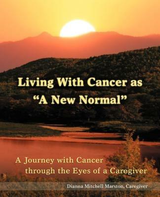 Living with Cancer as a New Normal: A Journey with Cancer Through the Eyes of a Caregiver - Dianna Mitchell Marston - cover