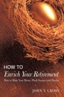 How to Enrich Your Retirement: How to Make Your Money Work Smarter and Harder - John T Cross - cover