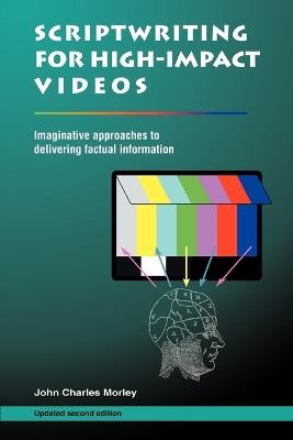Scriptwriting for High-Impact Videos: Imaginative Approaches to Delivering Factual Information - John Charles Morley - cover