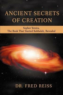Ancient Secrets of Creation: Sepher Yetzira, the Book That Started Kabbalah, Revealed - Fred Reiss - cover
