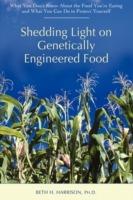 Shedding Light on Genetically Engineered Food: What You Don't Know about the Food You're Eating and What You Can Do to Protect Yourself - Beth H Harrison - cover
