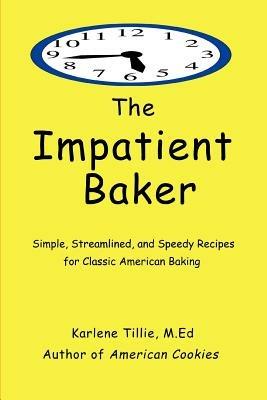 The Impatient Baker: Simple, Streamlined and Speedy Recipes for Classic American Baking - Karlene Tillie - cover