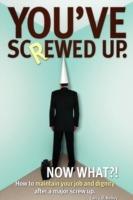 You've screwed up. Now What?!: How to maintain your job and dignity after a major screw up. - Larry D Kelley - cover