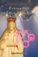 Taking God to Bed With You: The truth they don't want you to know about God, sex and the way the world really is - John Adam Kovin - cover