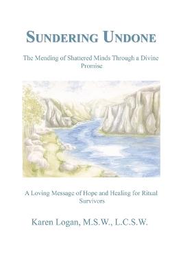 Sundering Undone: The Mending of Shattered Minds Through a Divine Promise - Karen Logan M S W L C S W,Karen Logan - cover