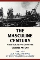 The Masculine Century: A Heretical History of Our Time