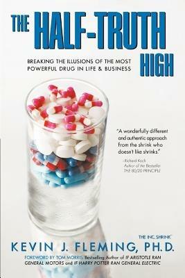The Half-Truth High: Breaking the Illusions of the Most Powerful Drug in Life & Business - Kevin J Fleming - cover