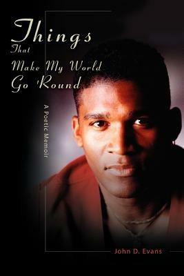 Things That Make My World Go 'Round: A Poetic Memoir - John D Evans - cover