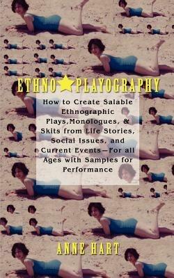Ethno-Playography: How to Create Salable Ethnographic Plays, Monologues, & Skits from Life Stories, Social Issues, and Current Events-For - Anne Hart - cover